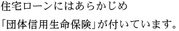 住宅ローンにはあらかじめ「団体信用生命保険」が付いています。