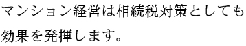マンション経営は相続税対策としても効果を発揮します。